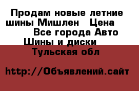 Продам новые летние шины Мишлен › Цена ­ 44 000 - Все города Авто » Шины и диски   . Тульская обл.